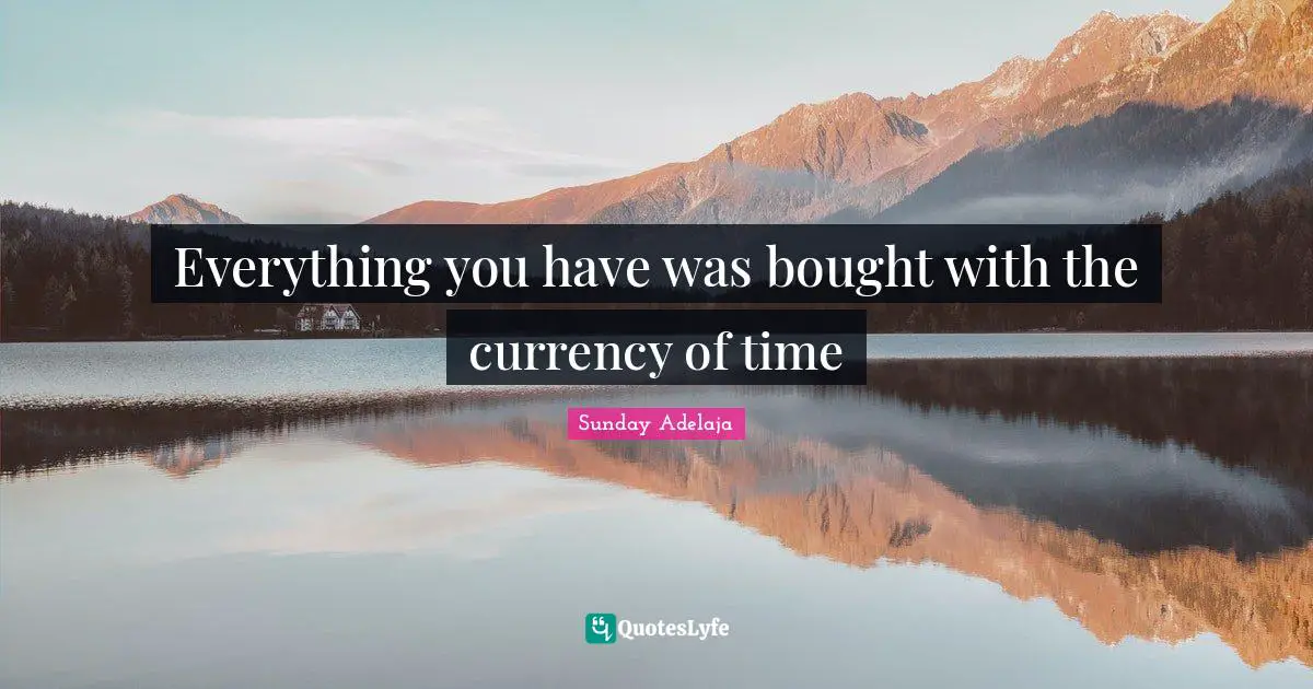 Everything you have was bought with the currency of time