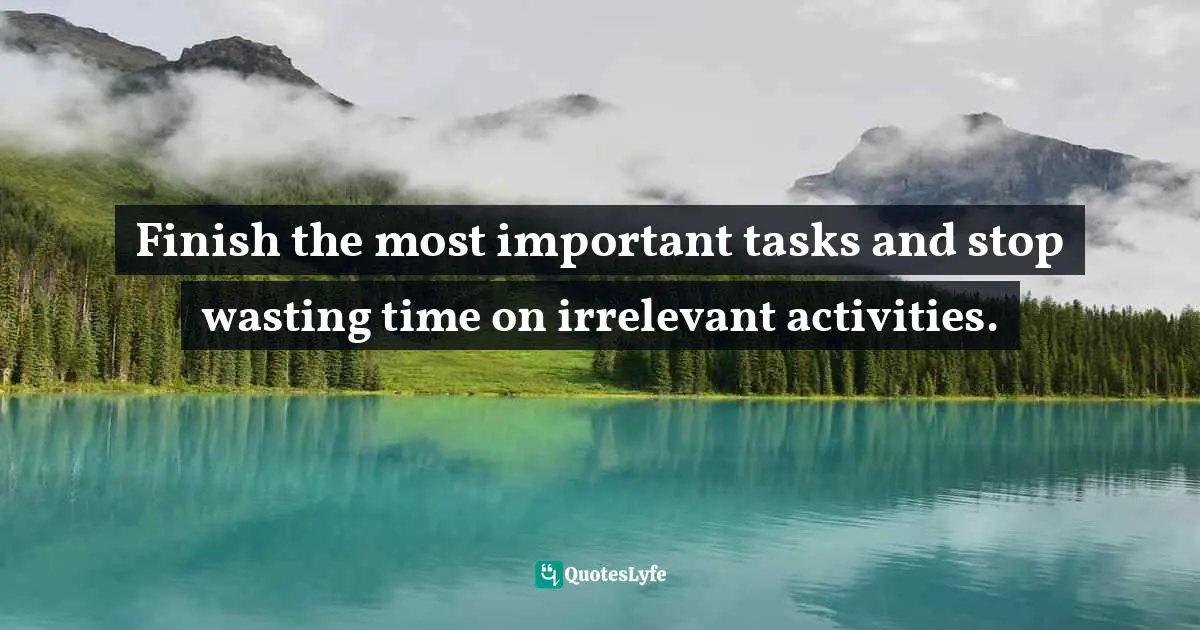 Finish the most important tasks and stop wasting time on irrelevant activities.