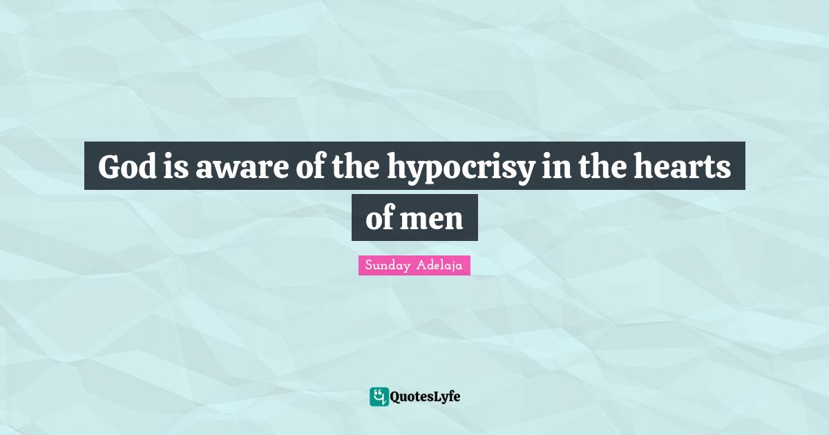 Sunday Adelaja Quotes: God is aware of the hypocrisy in the hearts of men