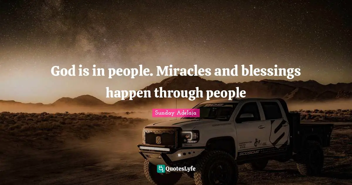 God is in people. Miracles and blessings happen through people
