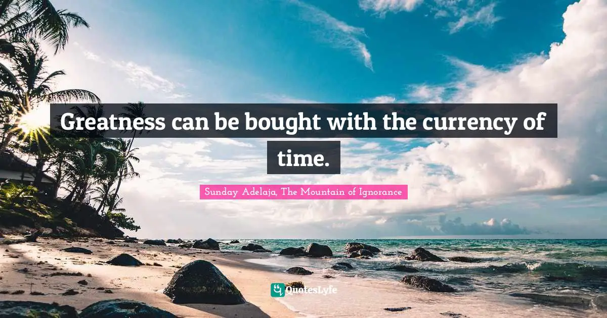 Greatness can be bought with the currency of time.