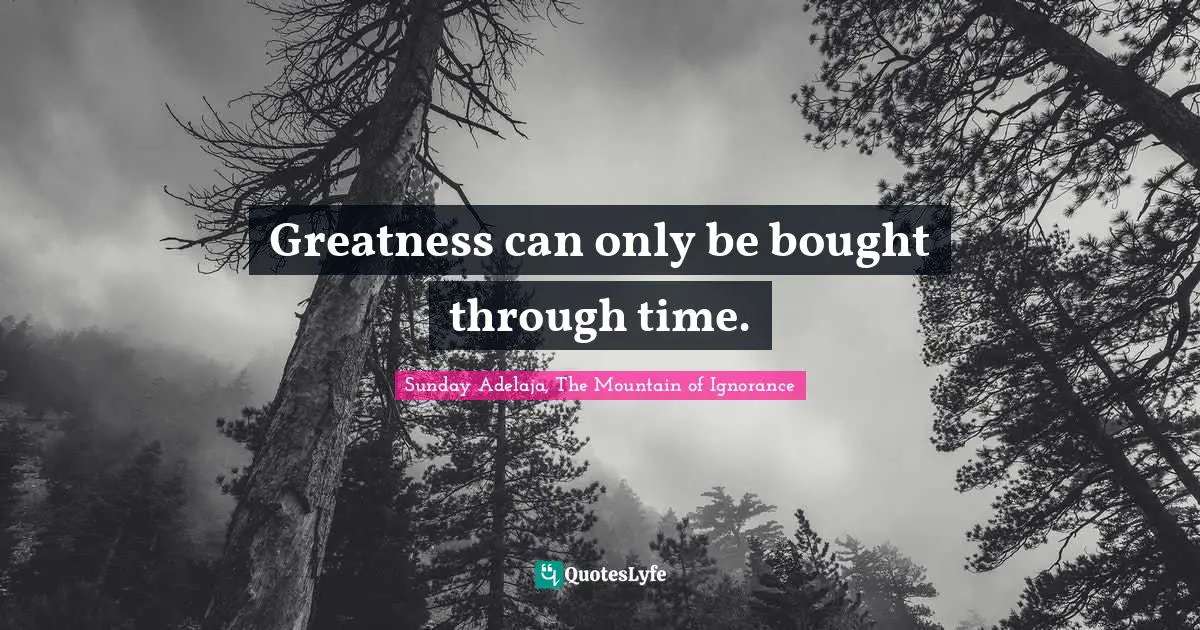 Greatness can only be bought through time.