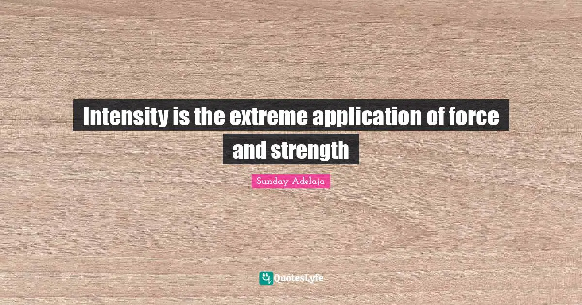 Intensity is the extreme application of force and strength