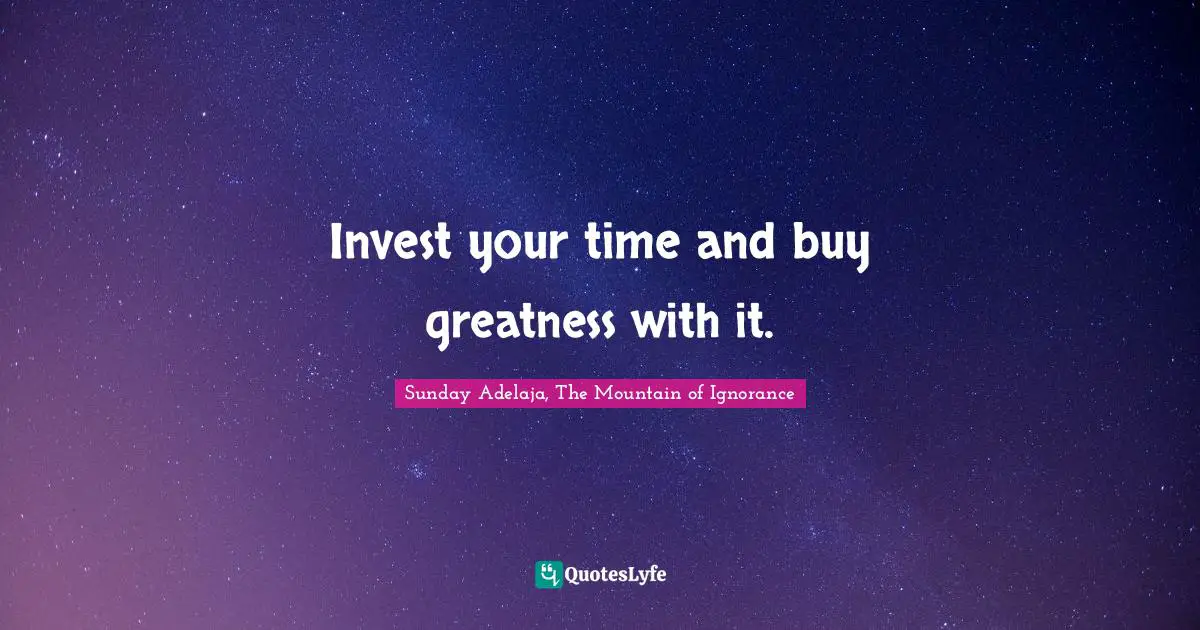 Invest your time and buy greatness with it.