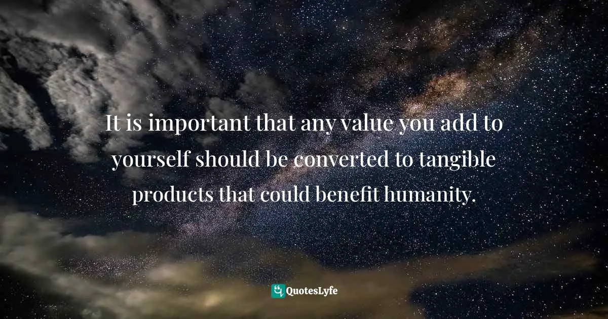 Sunday Adelaja, How To Become Great Through Time Conversion: Are You Wasting Time, Spending Time Or Investing Time? Quotes: "It is important that any value you add to yourself should be converted to tangible products that could benefit humanity."