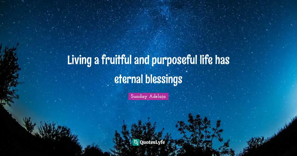 Living a fruitful and purposeful life has eternal blessings