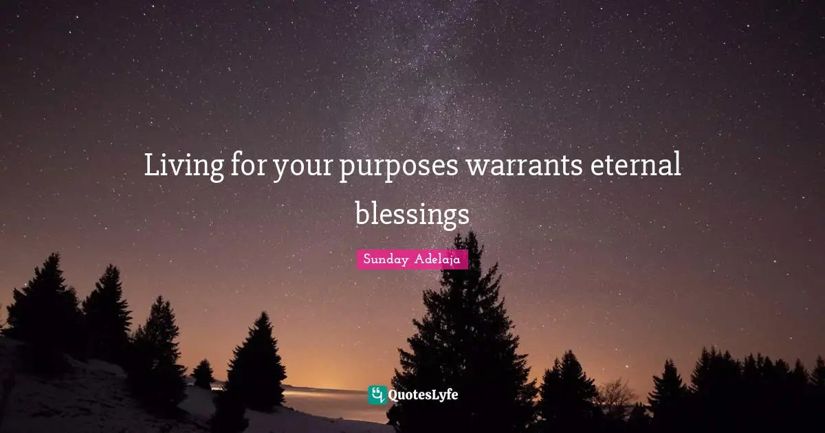 Living for your purposes warrants eternal blessings