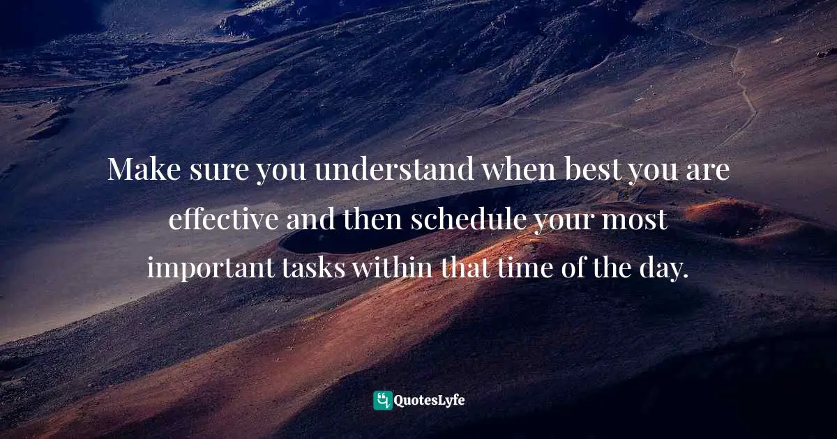 Make sure you understand when best you are effective and then schedule your most important tasks within that time of the day.