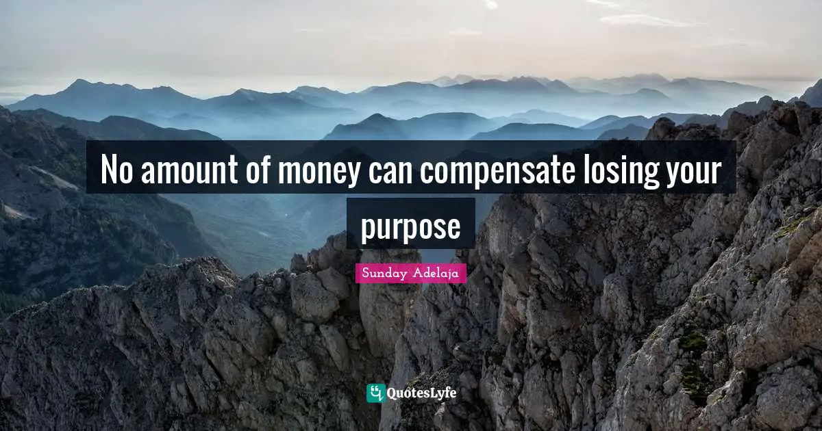 No amount of money can compensate losing your purpose