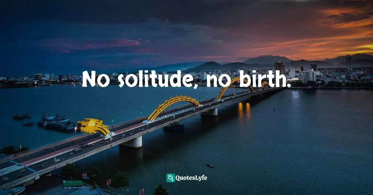 No solitude, no birth.