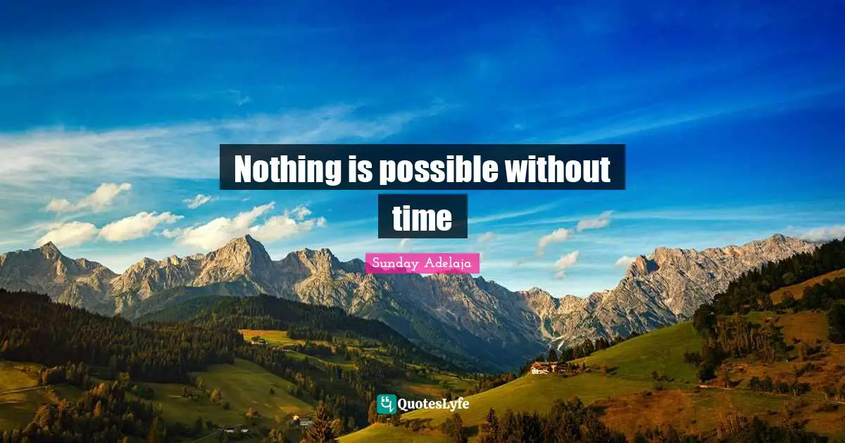 Nothing is possible without time
