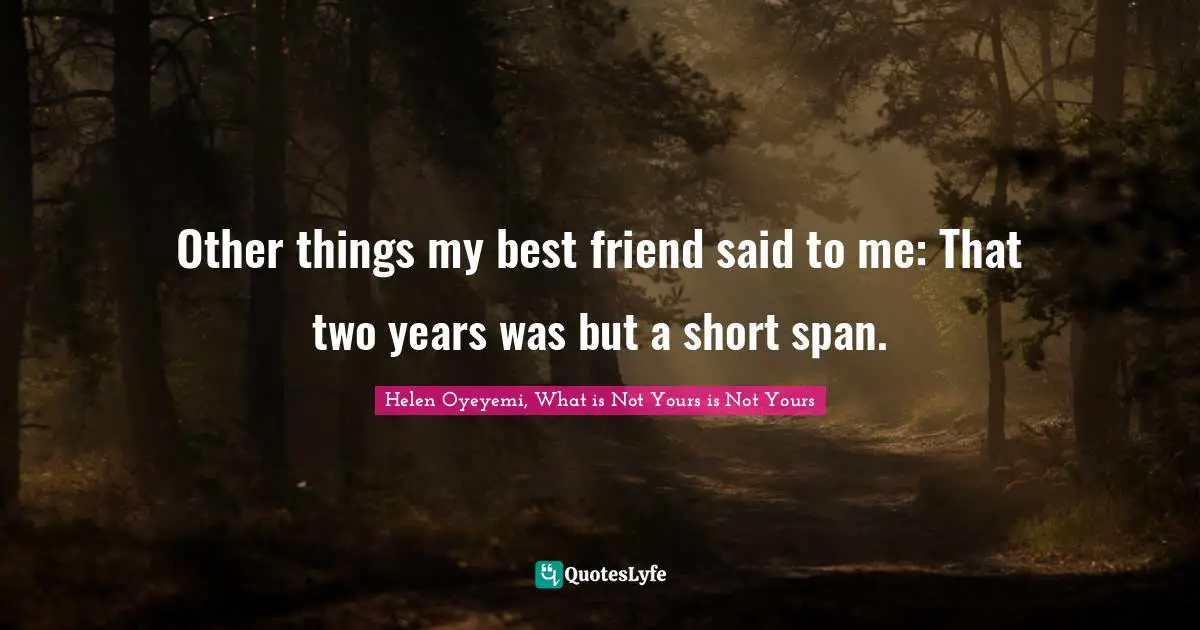 Other things my best friend said to me: That two years was but a short span.