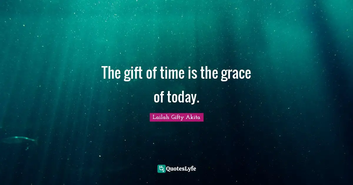 Lifel Quotes: "The gift of time is the grace of today."