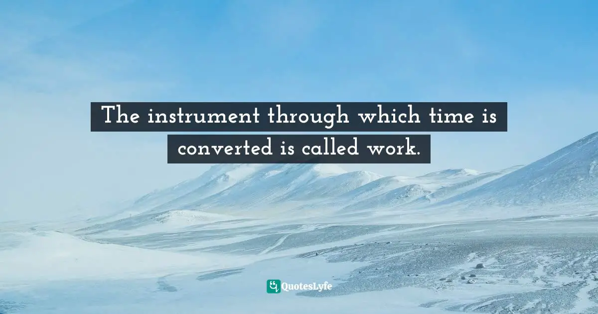 The instrument through which time is converted is called work.