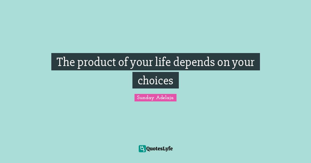 The product of your life depends on your choices