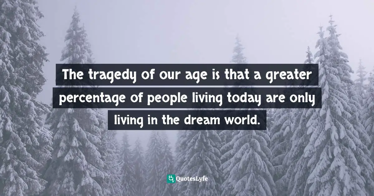 Sunday Adelaja, How To Become Great Through Time Conversion: Are You Wasting Time, Spending Time Or Investing Time? Quotes: "The tragedy of our age is that a greater percentage of people living today are only living in the dream world."