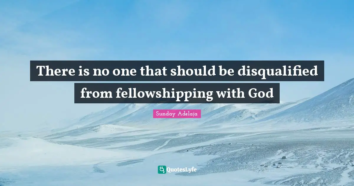 Image Of God Quotes: "There is no one that should be disqualified from fellowshipping with God"