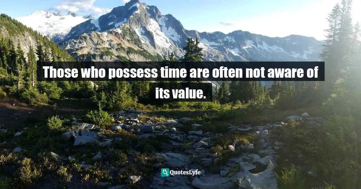 Those who possess time are often not aware of its value.