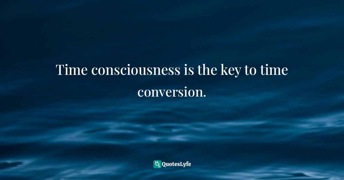 Time consciousness is the key to time conversion.