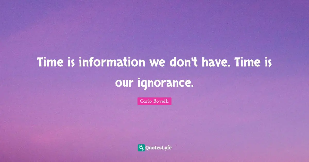 Time is information we don't have. Time is our ignorance.