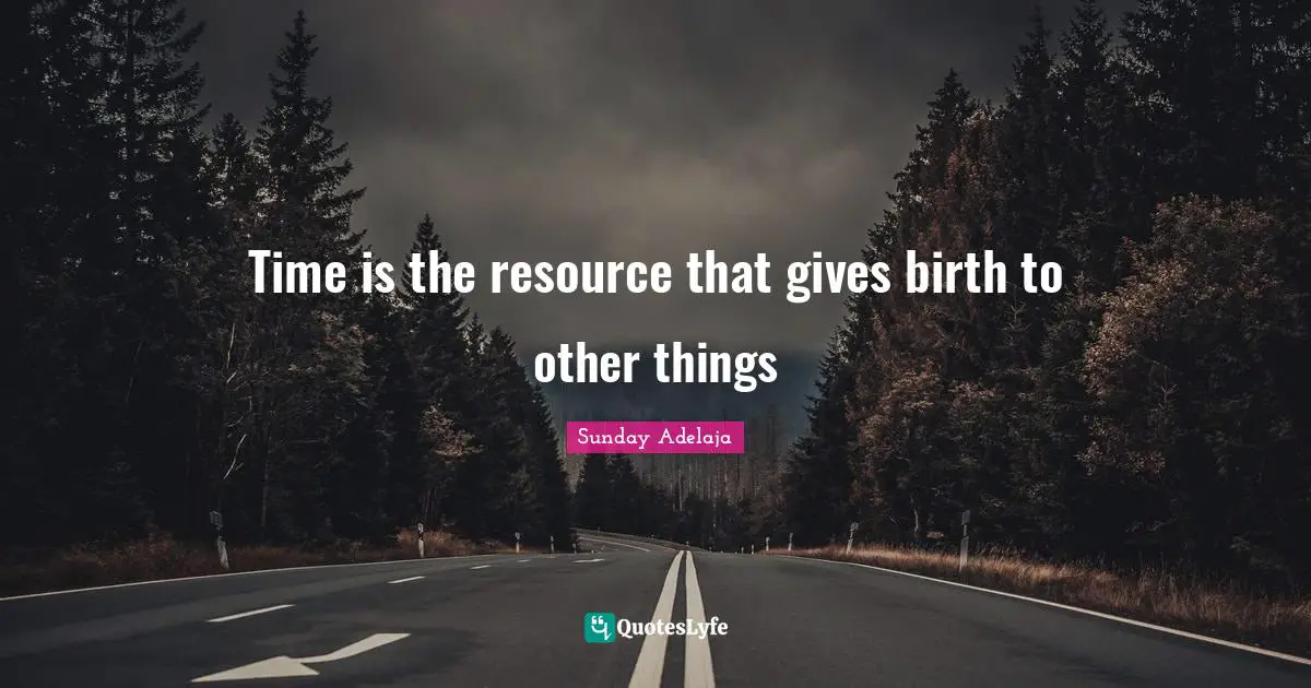Joblessness Quotes: "Time is the resource that gives birth to other things"