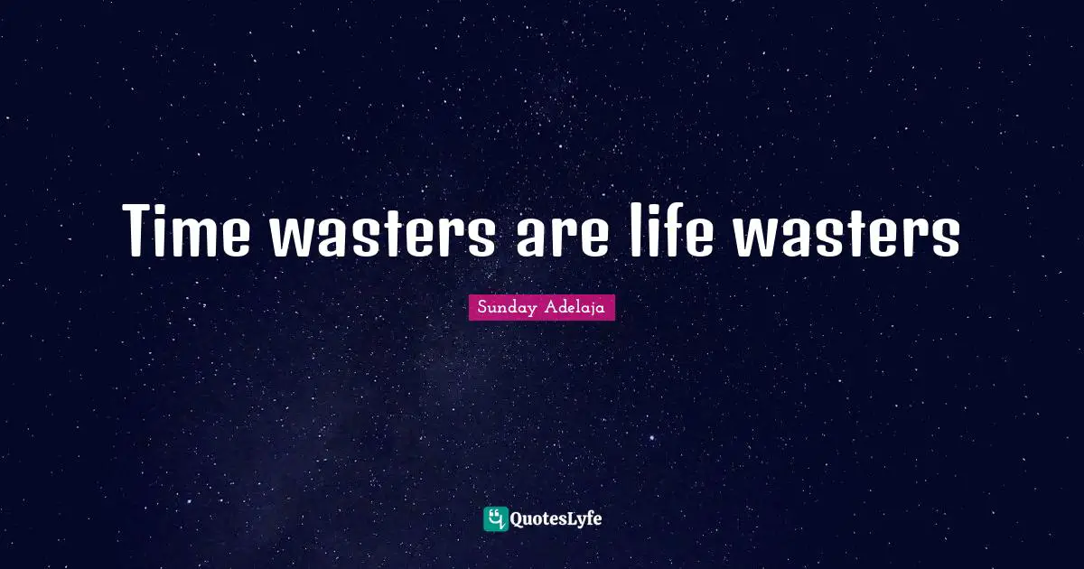 Time wasters are life wasters