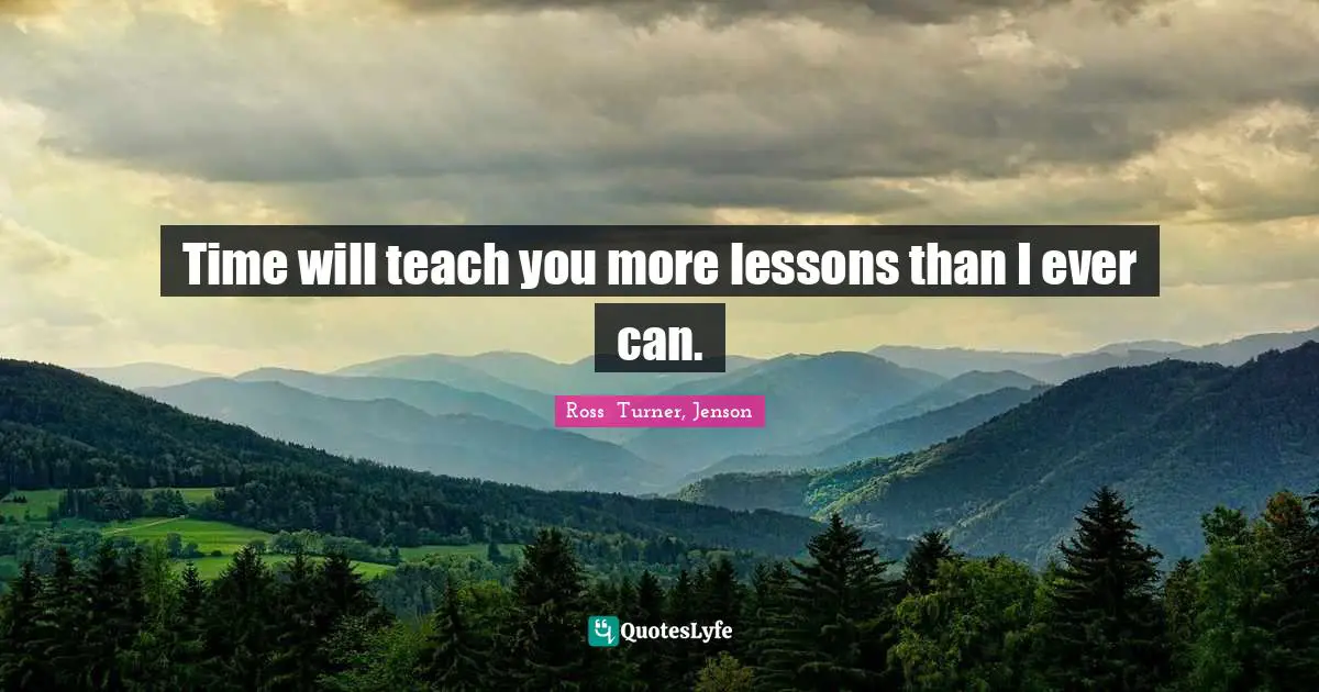 Ross  Turner, Jenson Quotes: "Time will teach you more lessons than I ever can."