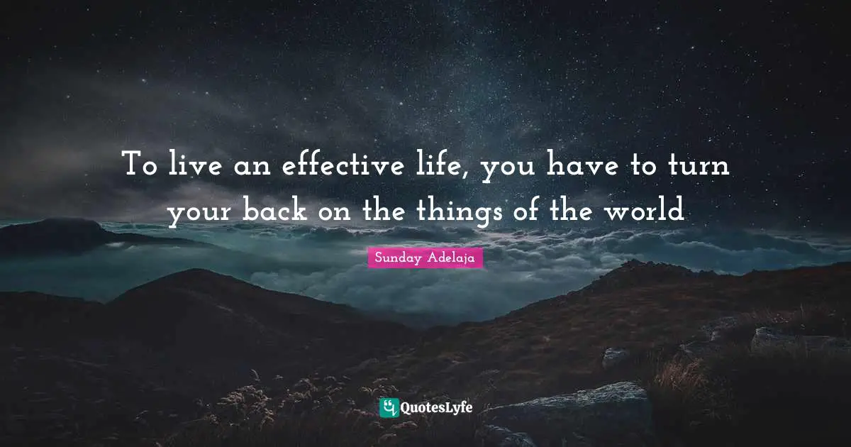 To live an effective life, you have to turn your back on the things of the world