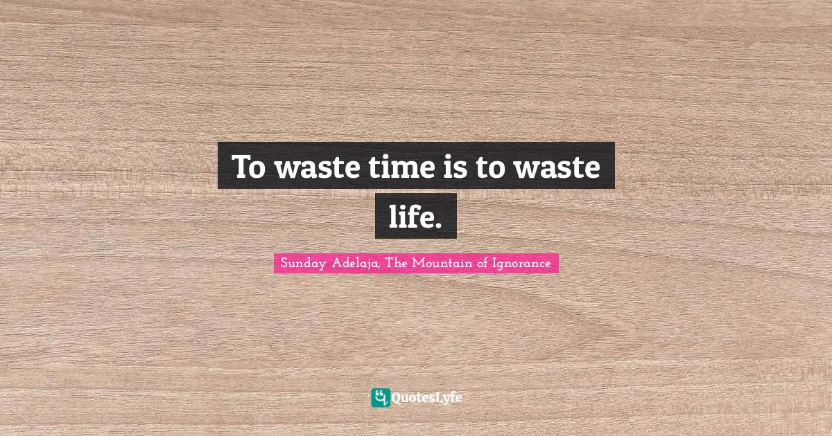 Time Wastage Quotes: "To waste time is to waste life."