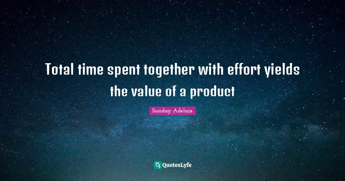Joblessness Quotes: "Total time spent together with effort yields the value of a product"