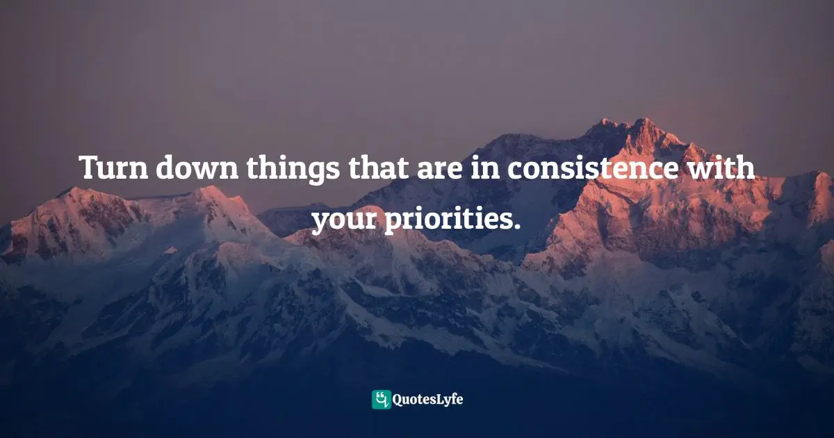 Turn down things that are in consistence with your priorities.