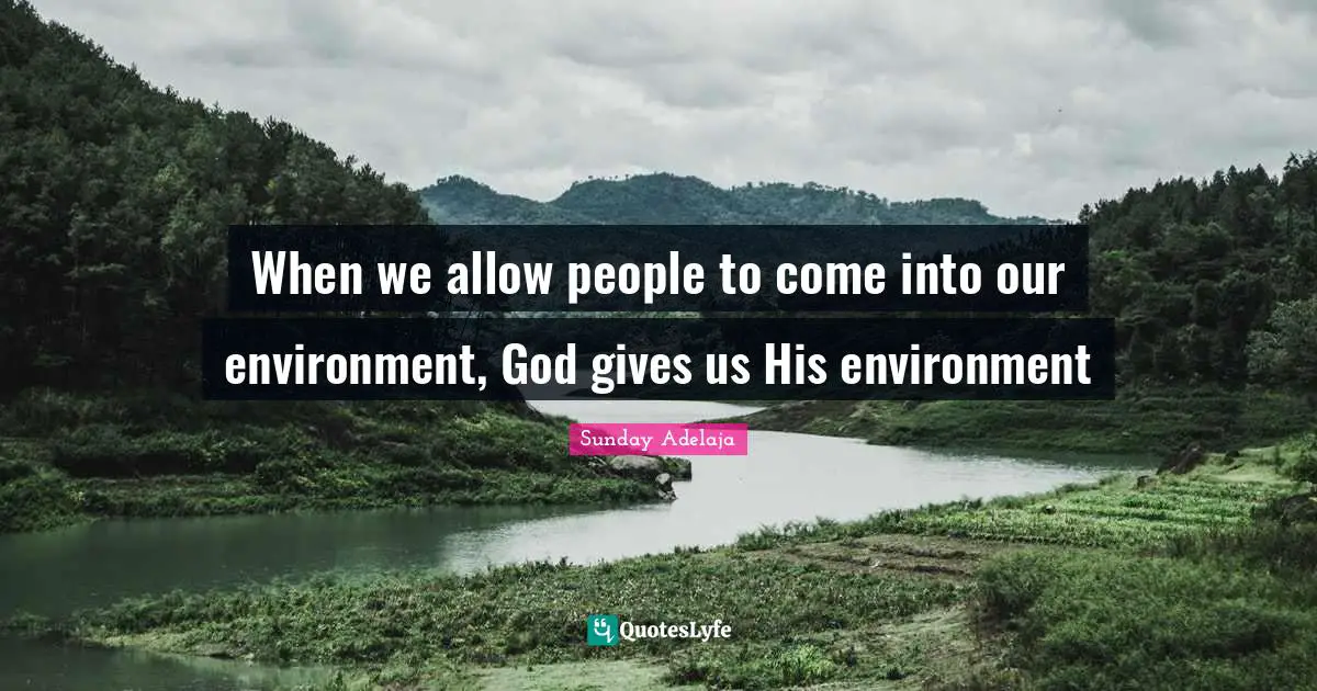 When we allow people to come into our environment, God gives us His environment
