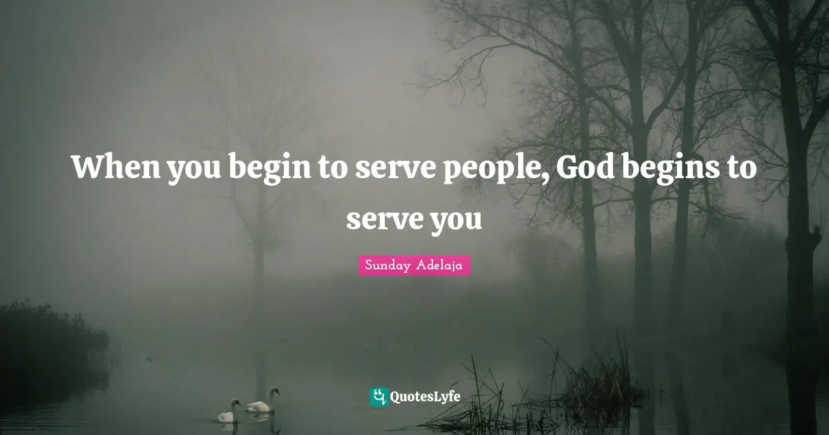 When you begin to serve people, God begins to serve you
