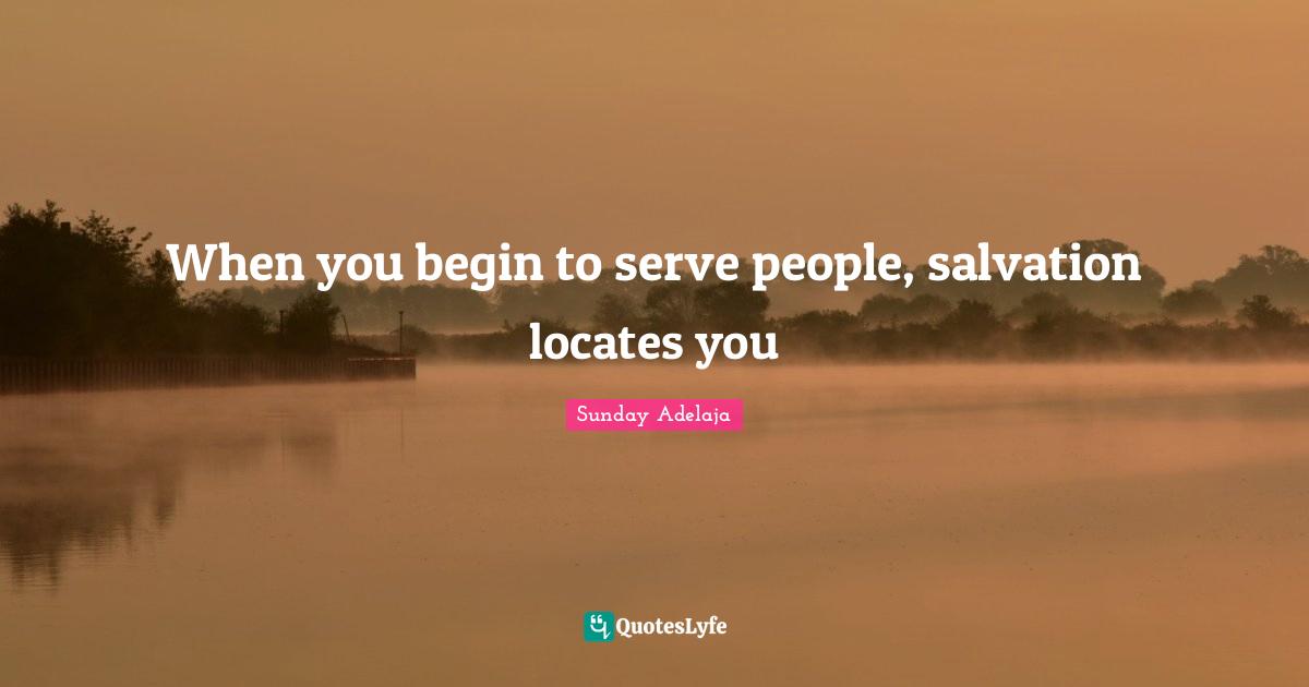 When you begin to serve people, salvation locates you