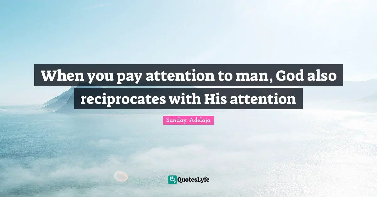 Image Of God Quotes: "When you pay attention to man, God also reciprocates with His attention"