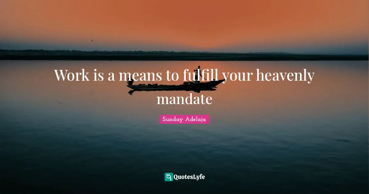 Joblessness Quotes: "Work is a means to fulfill your heavenly mandate"
