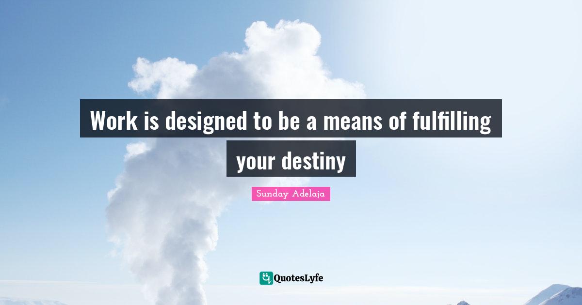 Work is designed to be a means of fulfilling your destiny