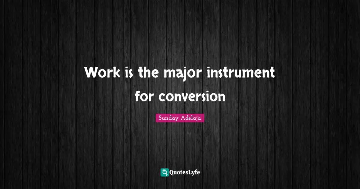 Work is the major instrument for conversion