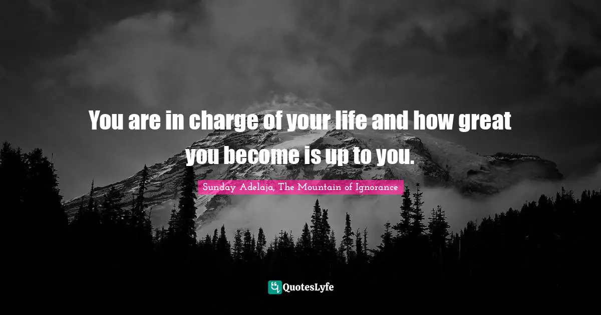 You are in charge of your life and how great you become is up to you.