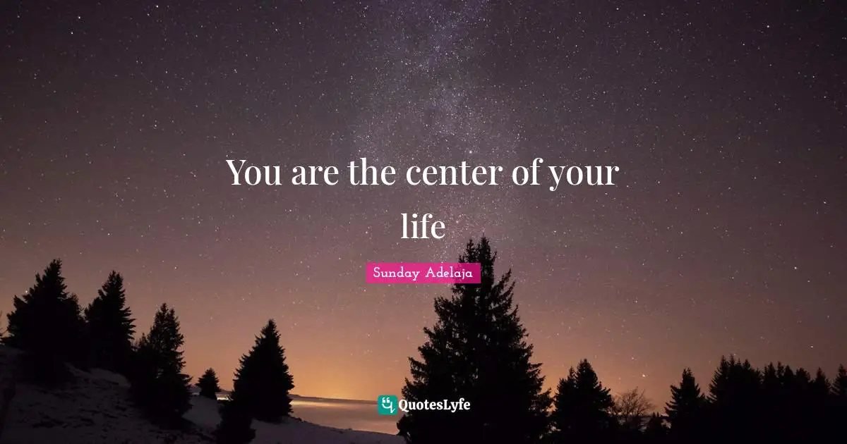You are the center of your life