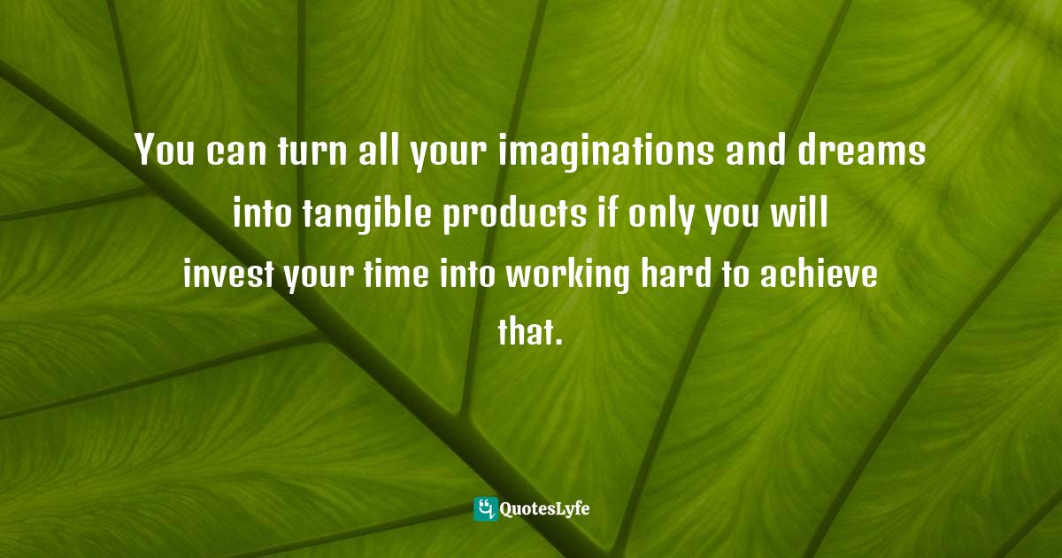 Sunday Adelaja, How To Become Great Through Time Conversion: Are You Wasting Time, Spending Time Or Investing Time? Quotes: "You can turn all your imaginations and dreams into tangible products if only you will invest your time into working hard to achieve that."