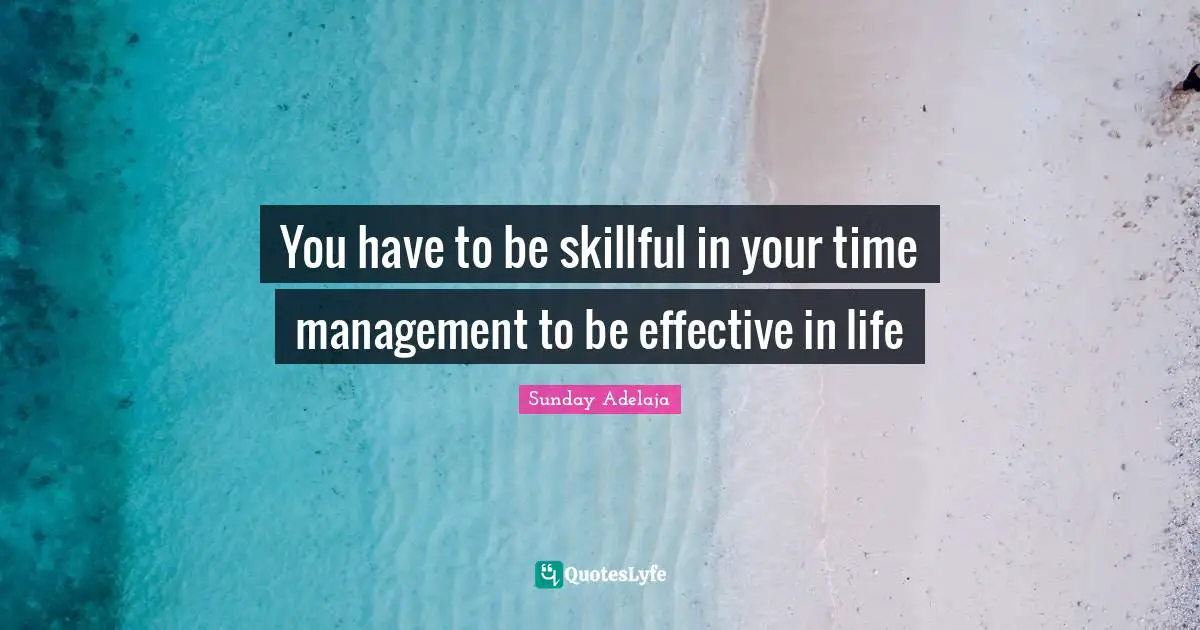 You have to be skillful in your time management to be effective in life