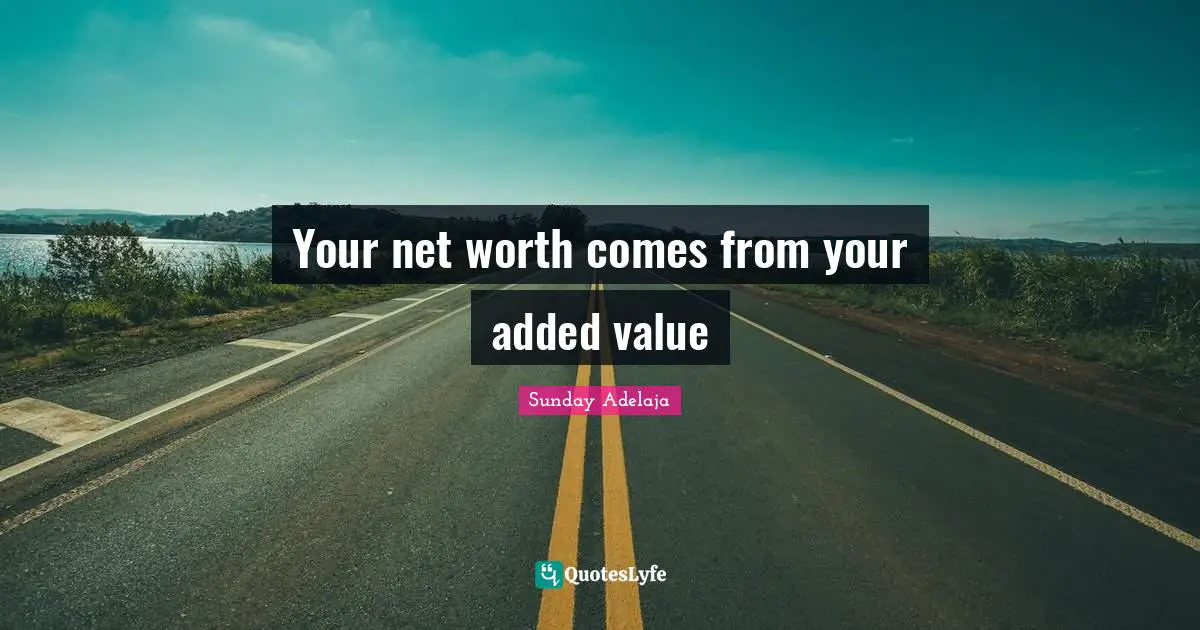 Your net worth comes from your added value