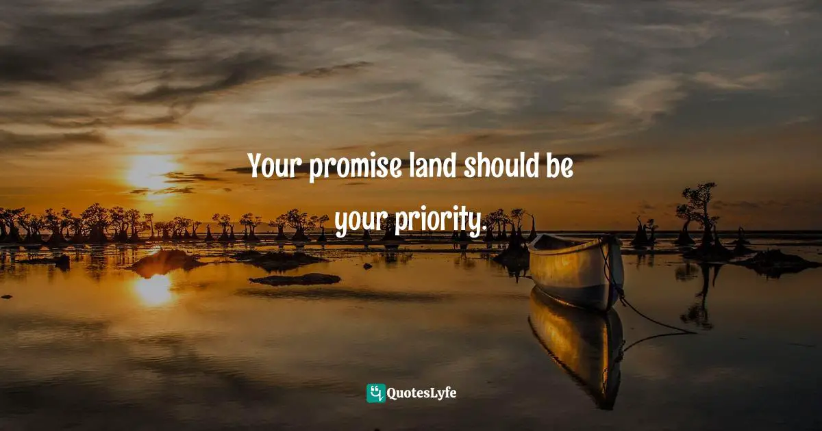 Your promise land should be your priority.