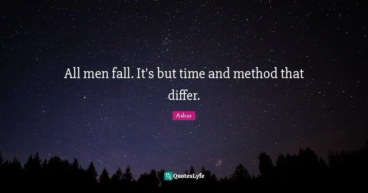 All men fall. It's but time and method that differ.