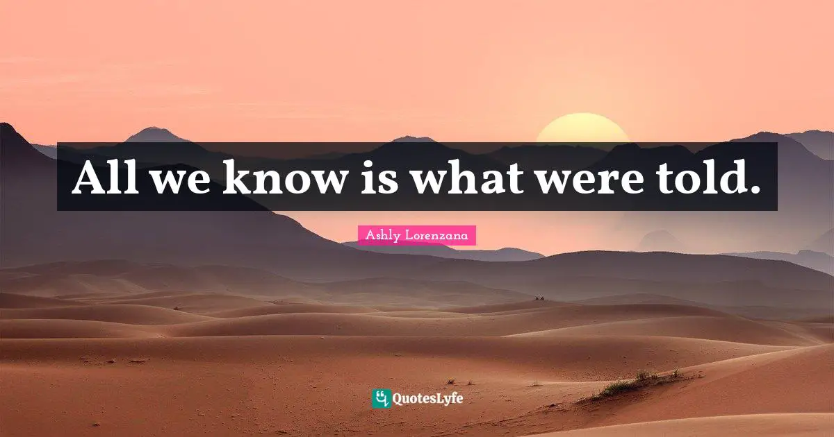 All we know is what were told.