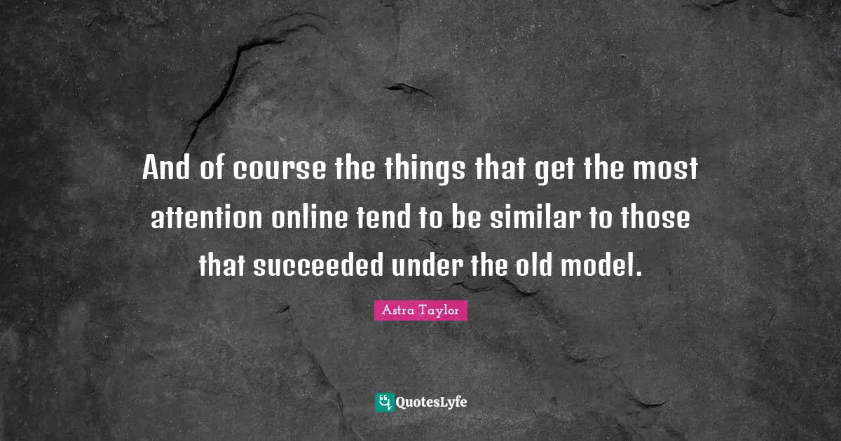 And of course the things that get the most attention online tend to be similar to those that succeeded under the old model.