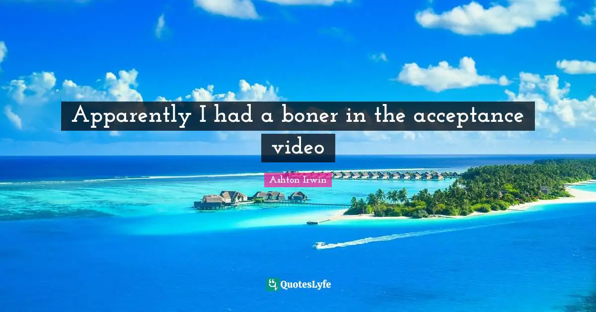 Apparently I had a boner in the acceptance video