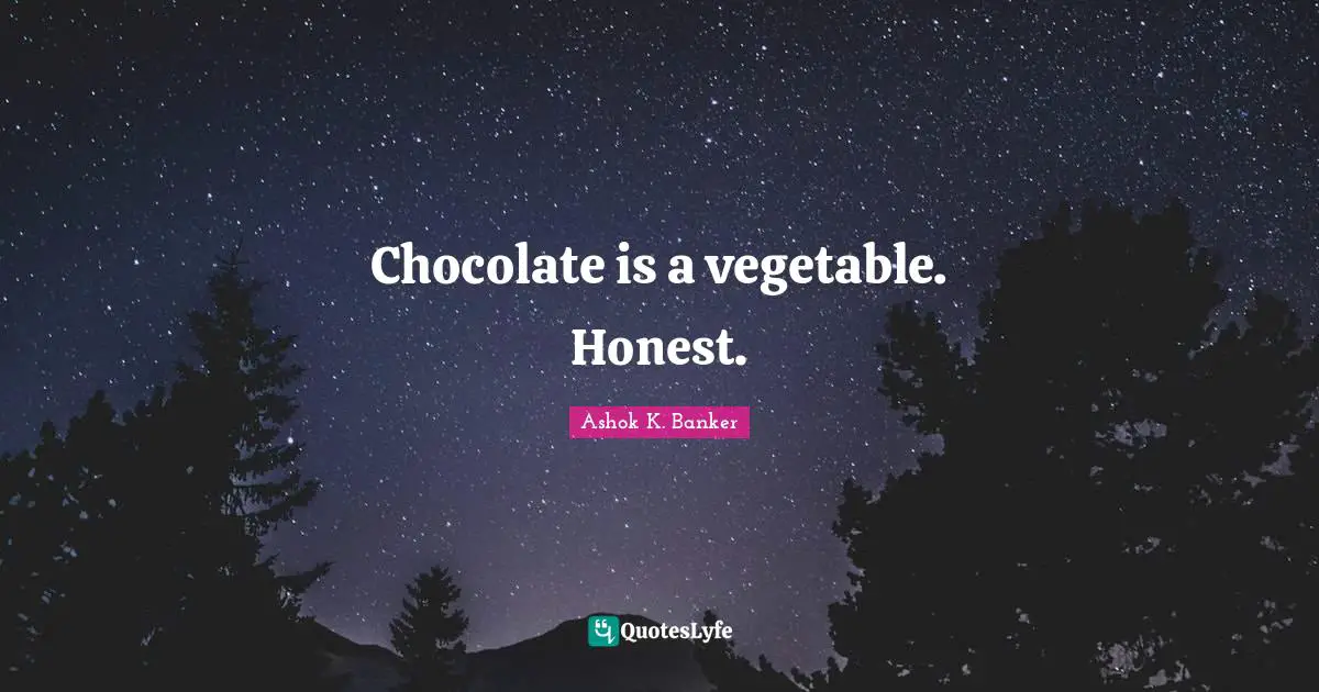Chocolate is a vegetable. Honest.