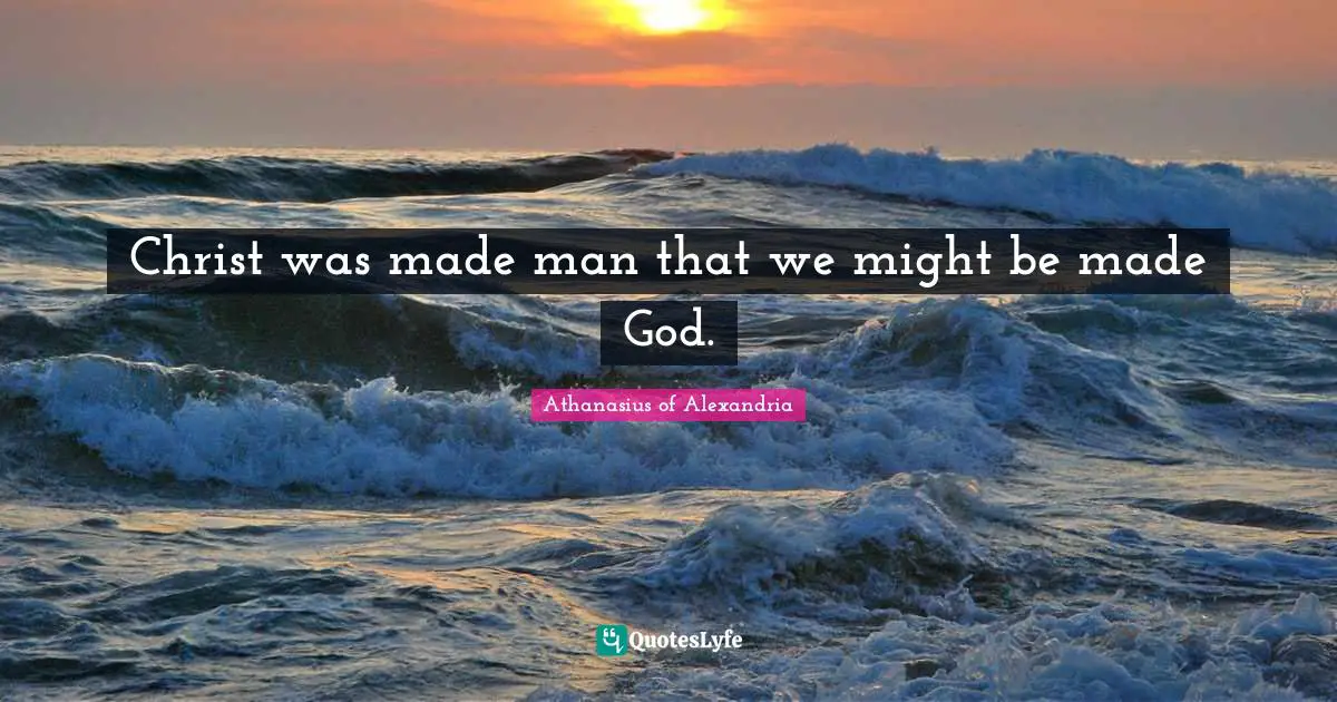 Athanasius Of Alexandria Quotes: "Christ was made man that we might be made God."